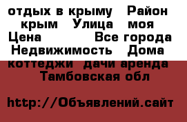 отдых в крыму › Район ­ крым › Улица ­ моя › Цена ­ 1 200 - Все города Недвижимость » Дома, коттеджи, дачи аренда   . Тамбовская обл.